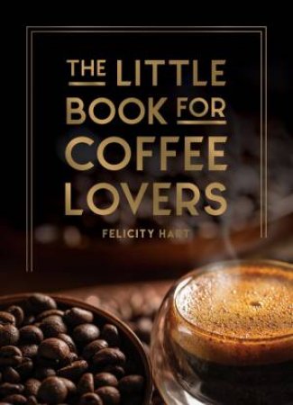 The Little Book For Coffee Lovers by Felicity Hart