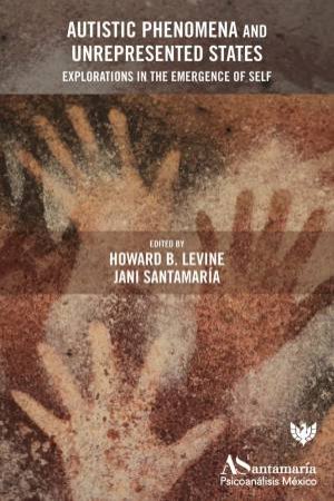 Autistic Phenomena and Unrepresented States: Explorations in the Emergence of Self by HOWARD. B LEVINE