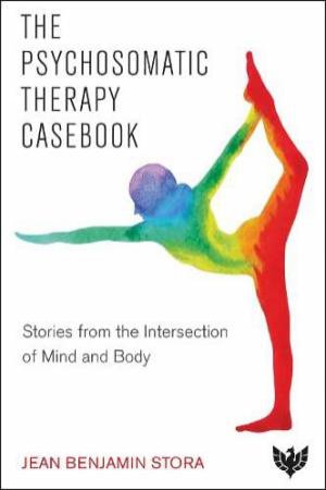 Psychosomatic Therapy Casebook: Stories from the Intersection of Mind and Body by JEAN BENJAMIN STORA