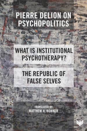 Pierre Delion on Psychopolitics: 'What is Institutional Psychotherapy?' and 'The Republic of False Selves' by PIERRE DELION