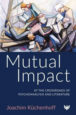 Mutual Impact: At the Crossroads of Psychoanalysis and Literature by JOACHIM KUCHENHOFF