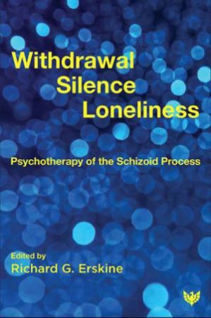 Withdrawal, Silence, and Loneliness: Psychotherapy of the Schizoid Process by RICHARD G. ERSKINE