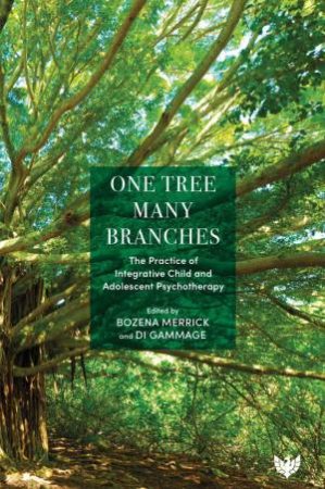 One Tree, Many Branches: The Practice of Integrative Child and Adolescent Psychotherapy by BOZENA MERRICK