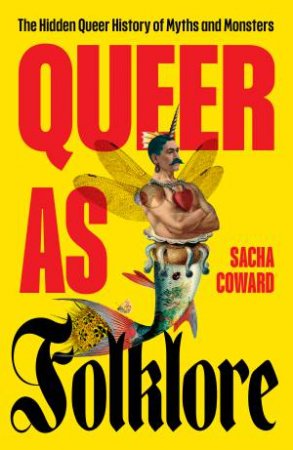 Queer as Folklore: The Hidden Queer History of Myths and Monsters by Sacha Coward