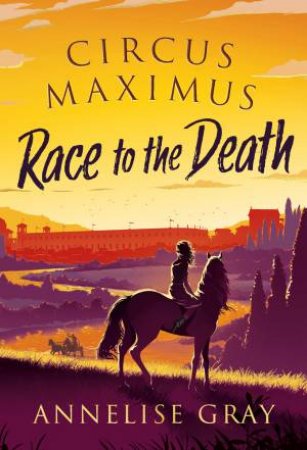 Circus Maximus: Race To The Death by Annelise Gray