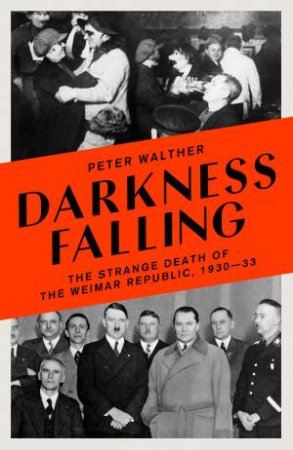 Darkness Falling: The Strange Death Of The Weimar Republic, 1930-33 by Peter Walther