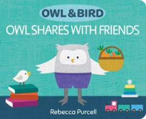 Owl & Bird: Owl Shares with Friends by Rebecca Purcell