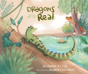 Dragons Are Real by Dianne Ellis & Albertina Neri