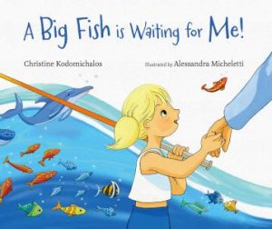 A Big Fish is Waiting for Me! by Christine Kodomichalos & Alessandra Micheletti