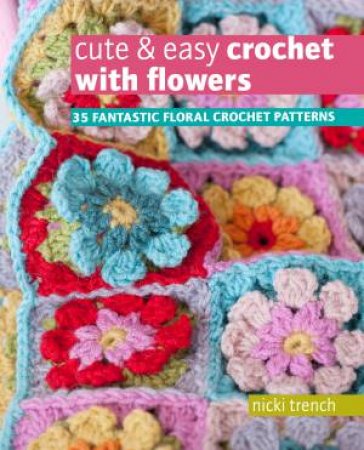 Cute & Easy Crochet with Flowers by Nicki Trench