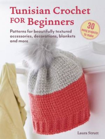 Tunisian Crochet for Beginners: 30 easy projects to make by Laura Strutt