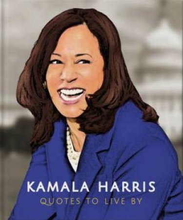 Quotes To Live By: Kamala Harris by Various