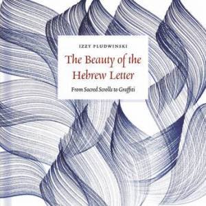 The Beauty of the Hebrew Letter by Izzy Pludwinski & Sue Ramin