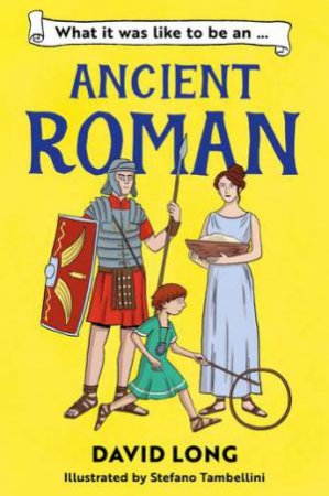 What It Was Like to be an Ancient Roman by David Long & Stefano Tambellini