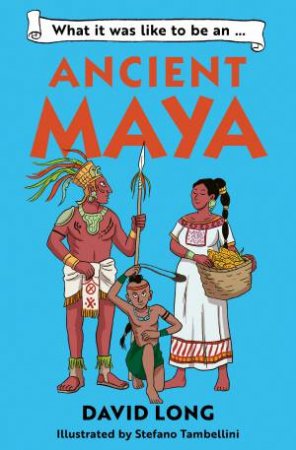 What It Was Like To Be An Ancient Maya by David Long & Stefano Tambellini