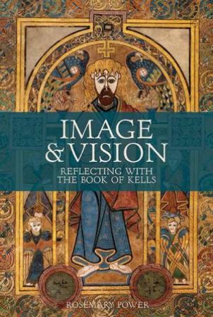 Image And Vision: Reflecting With The Book Of Kells by Rosemary Power