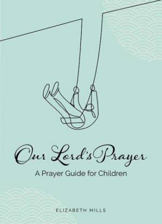 Our Lords Prayer: A Prayer Guide For Children by Elizabeth Mills