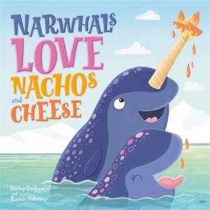 Narwhals Love Nachos And Cheese by Oakley Graham