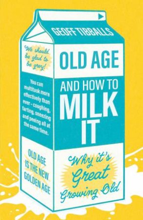 Old Age and How to Milk It by Geoff Tibballs