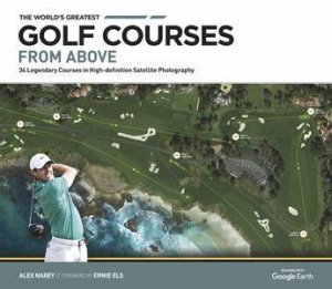 The World's Greatest Golf Courses From Above by Alex Narey & Ernie Els