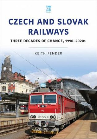 Czech And Slovak Railways: Three Decades Of Change, 1990-2020s by Keith Fender