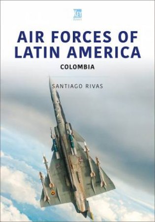 Air Forces Of Latin America: Colombia by Santiago Rivas