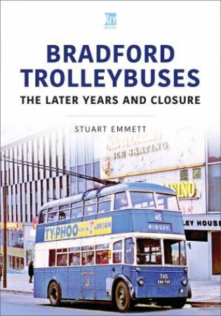 Bradford Trolleybuses: The Later Years and Closure by STUART EMMETT