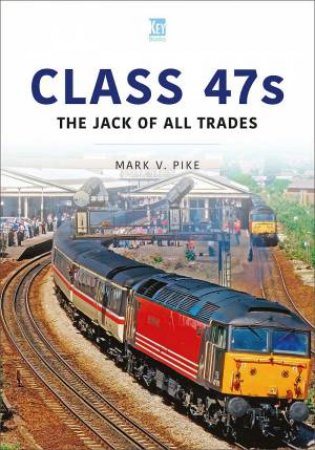 Class 47s: The Jack of All Trades by MARK V. PIKE