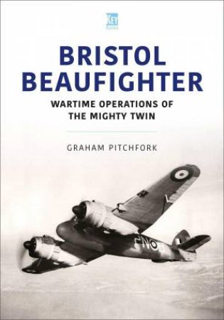 Bristol Beaufighter: Wartime Operations of the Mighty Twin by GRAHAM PITCHFORK