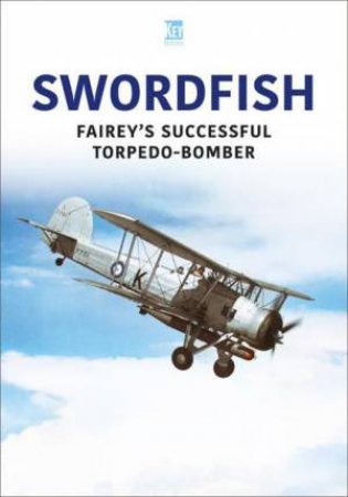 Swordfish: Fairey's Successful Torpedo-Bomber by KEY PUBLISHING