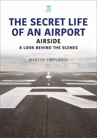 Secret Life of an Airport: Airside - A Look Behind the Scenes by MARTYN CARTLEDGE