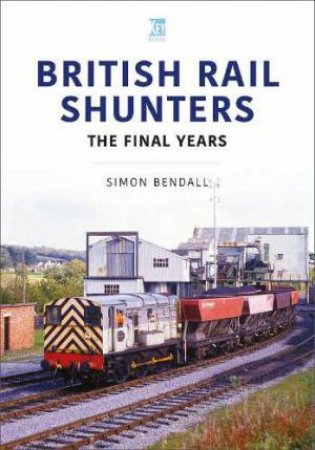 British Rail Shunters: The Final Years by SIMON BENDALL