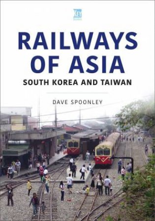 Railways of Asia: South Korea and Taiwan by DAVE SPOONLEY