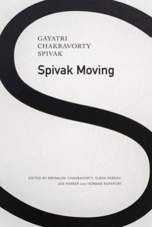 Spivak Moving by Gayatri Chakravorty Spivak & Mrinalini Chakravorty & Surya Parekh & Joe Parker & Herman Rapaport