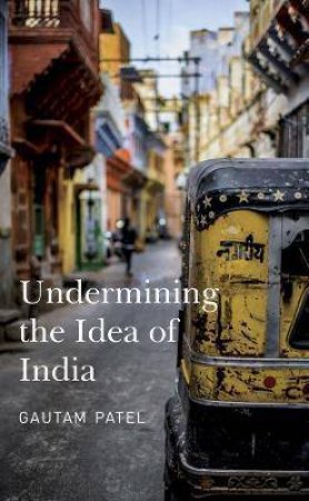 Undermining The Idea Of India by Gautam Patel