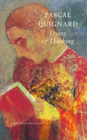 Dying of Thinking by Pascal Quignard & John Taylor