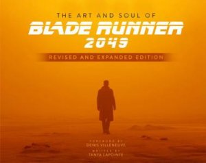 Art and Soul of Blade Runner 2049 - Revised and Expanded Edition by Tanya Lapointe