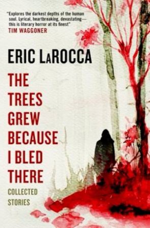 The Trees Grew Because I Bled There by Eric LaRocca