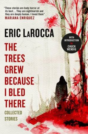 The Trees Grew Because I Bled There by Eric LaRocca & Chuck Wendig