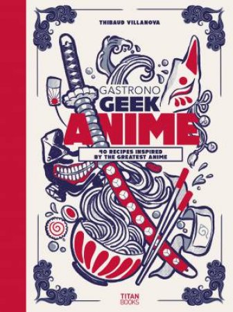 Gastronogeek Anime Cookbook by Thibaud Villanova