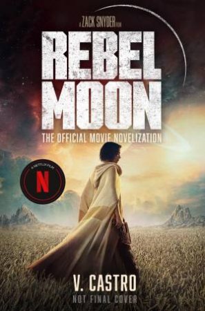 Rebel Moon: The Official Movie Novelization by V. Castro