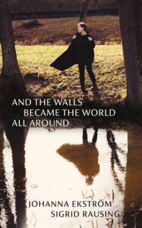 And the Walls Became the World All Around by Johanna Ekstrom & Sigrid Rausing & Sigrid Rausing