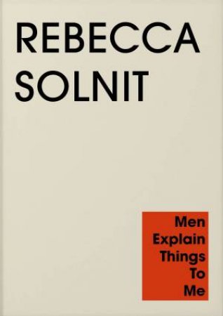 Men Explain Things to Me by Rebecca Solnit