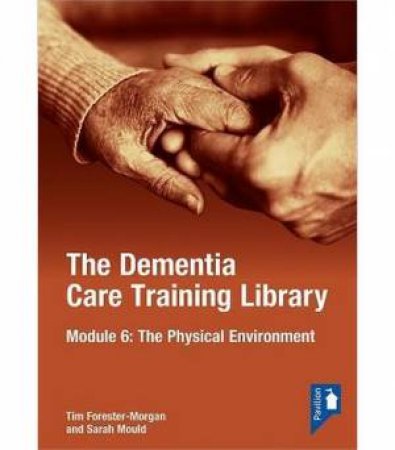 The Dementia Care Training Library: Module 6 by Tim Forester Morgan & Sarah Mould