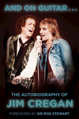 And On Guitar... The Autobiography Of Jim Cregan by Jim Cregan 