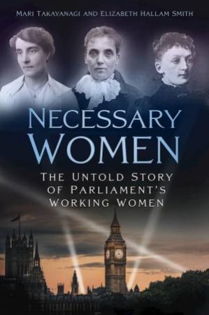 Necessary Women: The Untold Story of Parliament's Working Women by MARI TAKAYANAGI