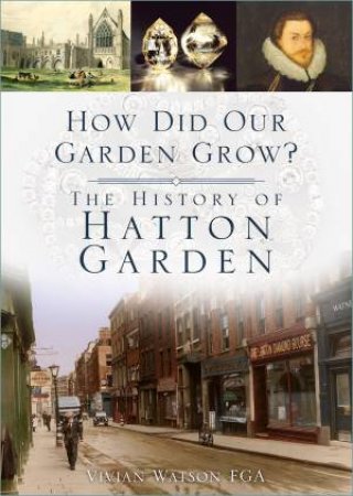 How Did Our Garden Grow? The History Of Hatton Garden by Vivian Watson