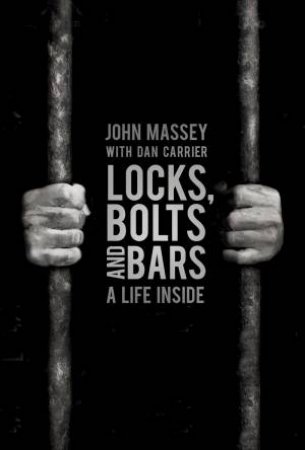 Locks, Bolts and Bars: A Life Inside by JOHN MASSEY