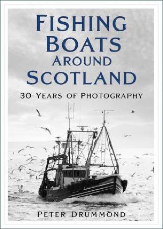 Fishing Boats Around Scotland: 30 Years of Photography by PETER DRUMMOND