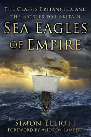 Sea Eagles Of Empire: The Classis Britannica And The Battles For Britain by Simon Elliott 